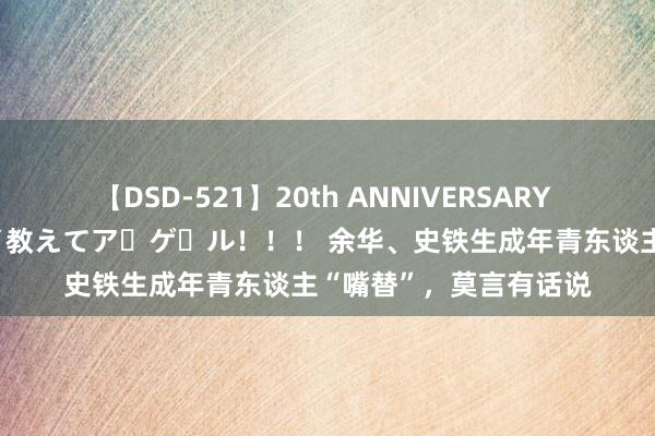 【DSD-521】20th ANNIVERSARY 50人のママがイッパイ教えてア・ゲ・ル！！！ 余华、史铁生成年青东谈主“嘴替”，莫言有话说