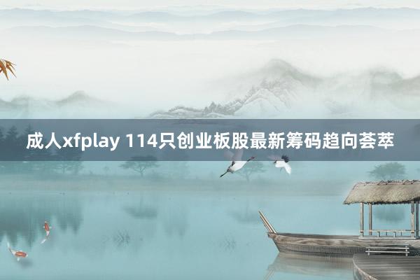 成人xfplay 114只创业板股最新筹码趋向荟萃