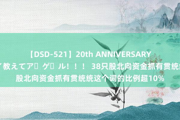 【DSD-521】20th ANNIVERSARY 50人のママがイッパイ教えてア・ゲ・ル！！！ 38只股北向资金抓有贯统统这个词的比例超10%