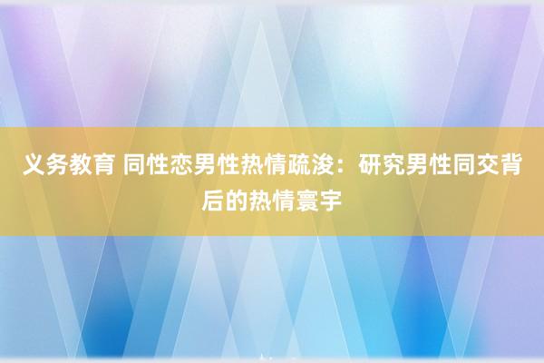 义务教育 同性恋男性热情疏浚：研究男性同交背后的热情寰宇