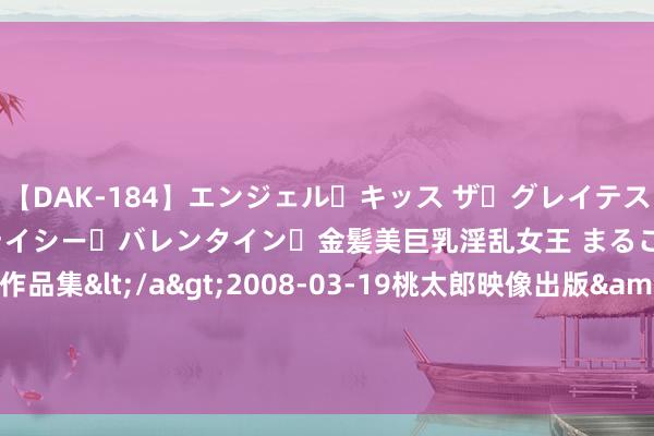 【DAK-184】エンジェル・キッス ザ・グレイテスト・ヒッツ・ダブルス ステイシー・バレンタイン・金髪美巨乳淫乱女王 まるごと2本大ヒット作品集</a>2008-03-19桃太郎映像出版&$angel kiss189分钟 10V10最恶心的套路来了！十破天惊旦夕烂大街，天好意思该出手管管了