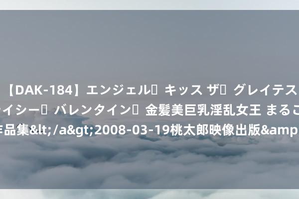 【DAK-184】エンジェル・キッス ザ・グレイテスト・ヒッツ・ダブルス ステイシー・バレンタイン・金髪美巨乳淫乱女王 まるごと2本大ヒット作品集</a>2008-03-19桃太郎映像出版&$angel kiss189分钟 比起黄山，夏天24℃的天柱山更符合避暑