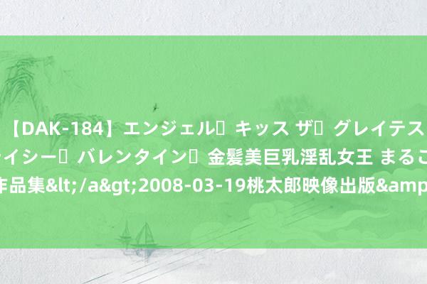 【DAK-184】エンジェル・キッス ザ・グレイテスト・ヒッツ・ダブルス ステイシー・バレンタイン・金髪美巨乳淫乱女王 まるごと2本大ヒット作品集</a>2008-03-19桃太郎映像出版&$angel kiss189分钟 图片新闻|雨后步行街 搭客享清凉