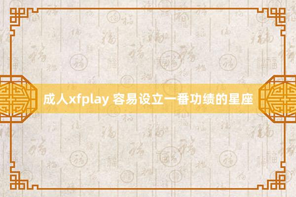 成人xfplay 容易设立一番功绩的星座