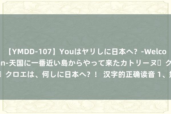 【YMDD-107】Youはヤリしに日本へ？‐Welcome to sex lovers Japan‐天国に一番近い島からやって来たカトリーヌ・クロエは、何しに日本へ？！ 汉字的正确读音 1、妊娠（rèn shēn） 2、随性（jí xìn