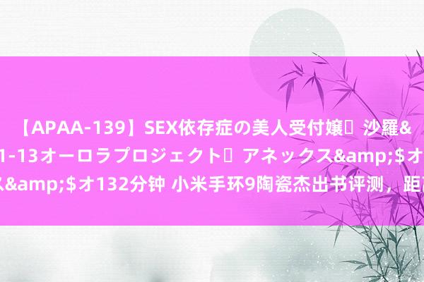 【APAA-139】SEX依存症の美人受付嬢・沙羅</a>2012-01-13オーロラプロジェクト・アネックス&$オ132分钟 小米手环9陶瓷杰出书评测，距离好意思满只差一步