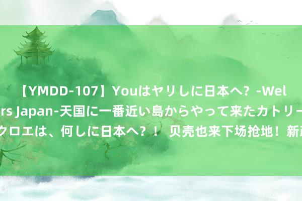 【YMDD-107】Youはヤリしに日本へ？‐Welcome to sex lovers Japan‐天国に一番近い島からやって来たカトリーヌ・クロエは、何しに日本へ？！ 贝壳也来下场抢地！新政后广州市区初度卖地，保利7亿加仓广钢新城