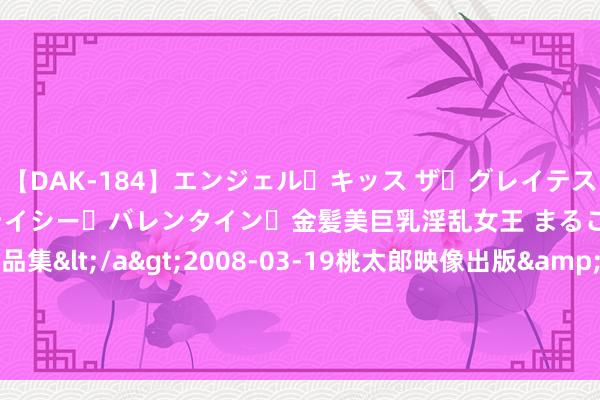 【DAK-184】エンジェル・キッス ザ・グレイテスト・ヒッツ・ダブルス ステイシー・バレンタイン・金髪美巨乳淫乱女王 まるごと2本大ヒット作品集</a>2008-03-19桃太郎映像出版&$angel kiss189分钟 申花不败金身告破 再现争议判罚 VAR画线准确？