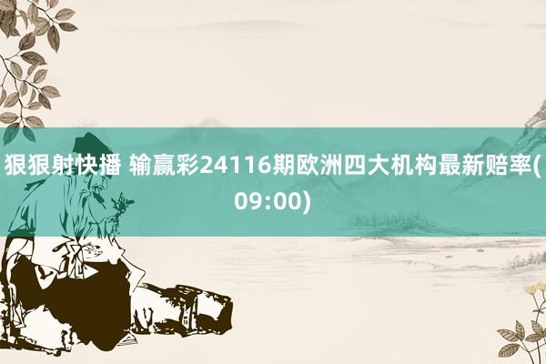 狠狠射快播 输赢彩24116期欧洲四大机构最新赔率(09:00)