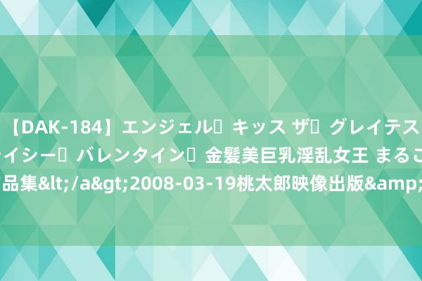 【DAK-184】エンジェル・キッス ザ・グレイテスト・ヒッツ・ダブルス ステイシー・バレンタイン・金髪美巨乳淫乱女王 まるごと2本大ヒット作品集</a>2008-03-19桃太郎映像出版&$angel kiss189分钟 收到机票退改签提醒？当心有诈！