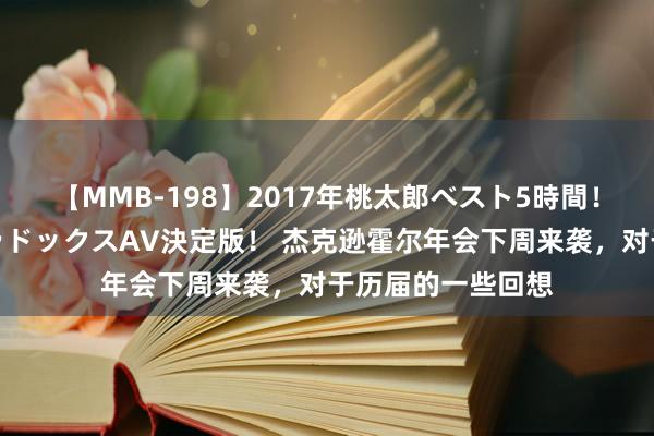 【MMB-198】2017年桃太郎ベスト5時間！これが見納めパラドックスAV決定版！ 杰克逊霍尔年会下周来袭，对于历届的一些回想