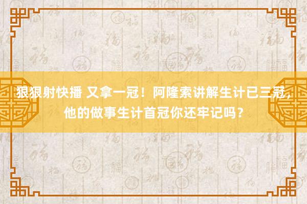 狠狠射快播 又拿一冠！阿隆索讲解生计已三冠，他的做事生计首冠你还牢记吗？