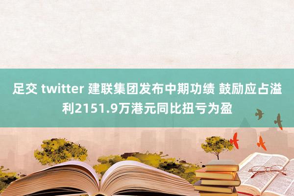 足交 twitter 建联集团发布中期功绩 鼓励应占溢利2151.9万港元同比扭亏为盈