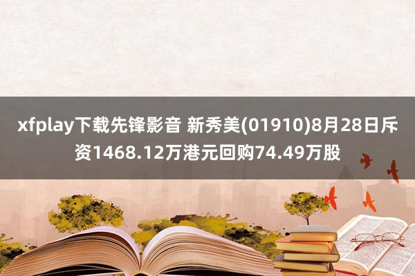 xfplay下载先锋影音 新秀美(01910)8月28日斥资1468.12万港元回购74.49万股