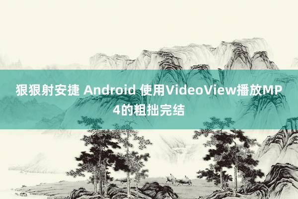 狠狠射安捷 Android 使用VideoView播放MP4的粗拙完结