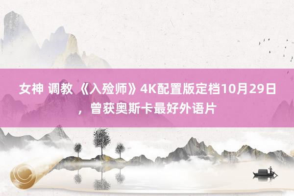 女神 调教 《入殓师》4K配置版定档10月29日，曾获奥斯卡最好外语片