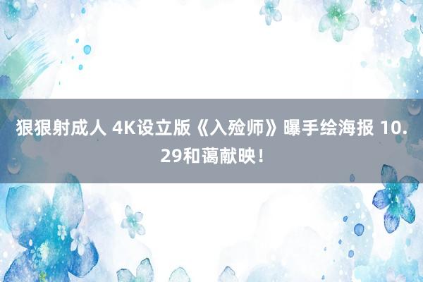 狠狠射成人 4K设立版《入殓师》曝手绘海报 10.29和蔼献映！