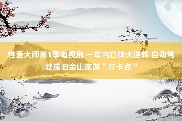 性爱大师第1季电视剧 一年内口碑大逆转 自动驾驶成旧金山旅游＂打卡点＂