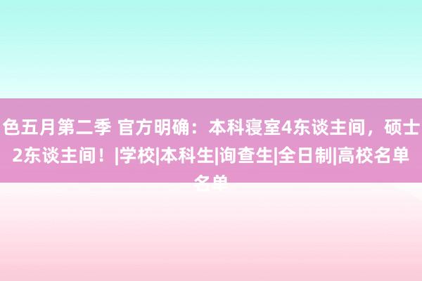 色五月第二季 官方明确：本科寝室4东谈主间，硕士2东谈主间！|学校|本科生|询查生|全日制|高校名单